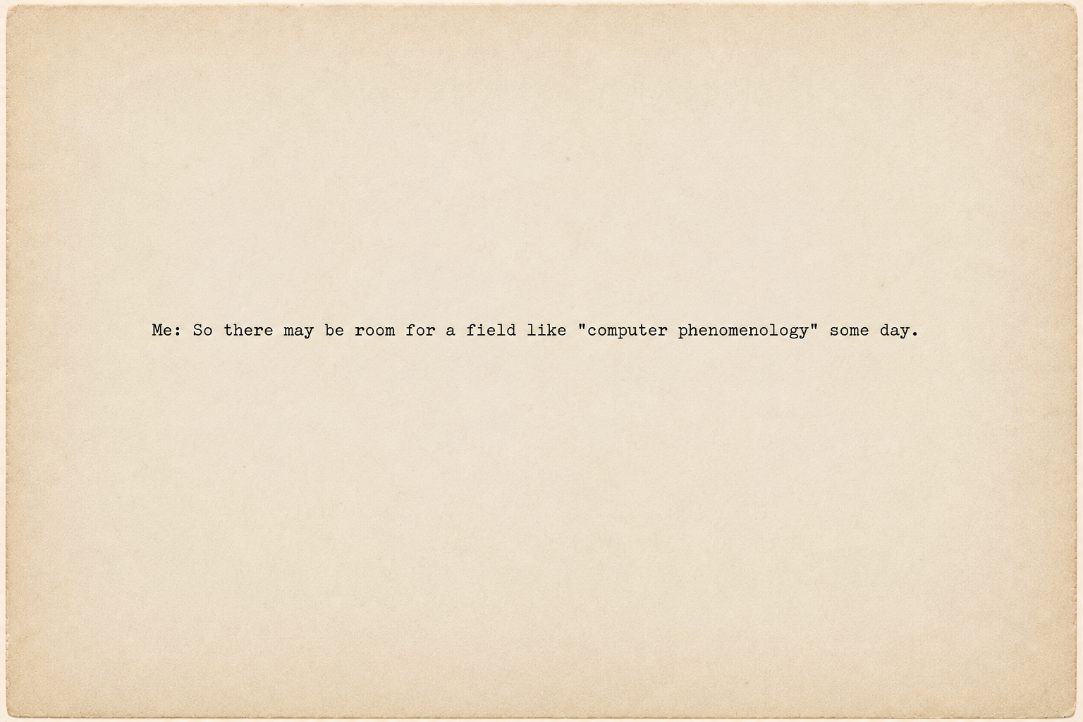 Screenshot of a brief user reflection that there may someday be a field called computer phenomenology.